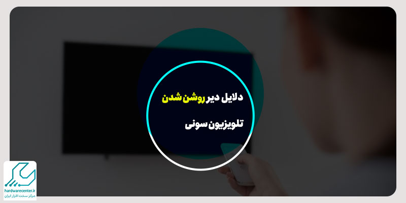 دلایل دیر روشن شدن تلویزیون سونی