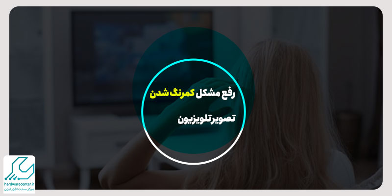 رفع مشکل کمرنگ شدن تصویر تلویزیون